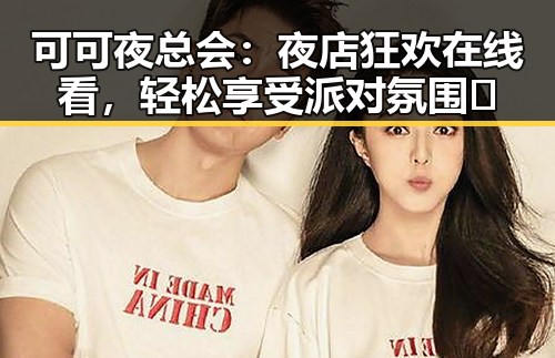 可可夜总会：夜店狂欢在线看，轻松享受派对氛围🎉