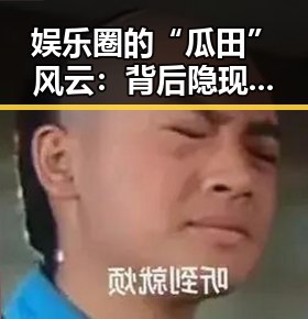 娱乐圈的“瓜田”风云：背后隐现的深意与影响