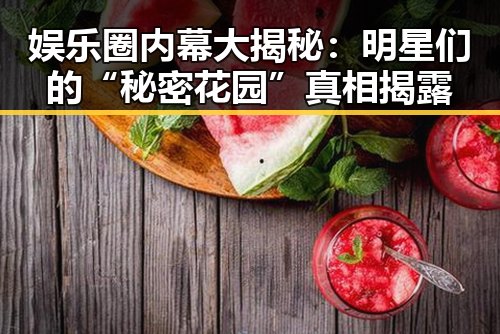 娱乐圈内幕大揭秘：明星们的“秘密花园”真相揭露