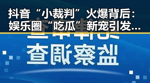 抖音“小裁判”火爆背后：娱乐圈“吃瓜”新宠引发热议🔥