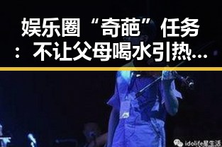 娱乐圈“奇葩”任务：不让父母喝水引热议，明星回应引发思考