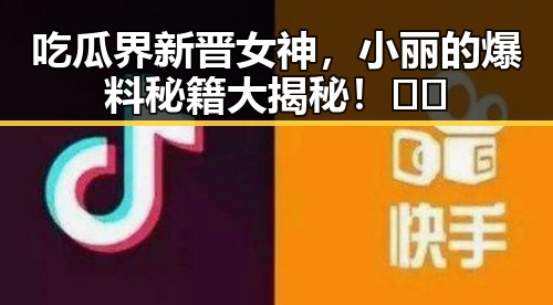 吃瓜界新晋女神,小丽的爆料秘籍大揭秘!😎✨
