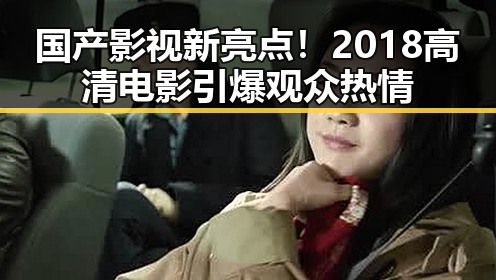 国产影视新亮点！2018高清电影引爆观众热情